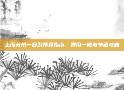 上海苏州一日游预算指南，费用一览与节省攻略