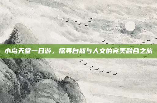 小鸟天堂一日游，探寻自然与人文的完美融合之旅