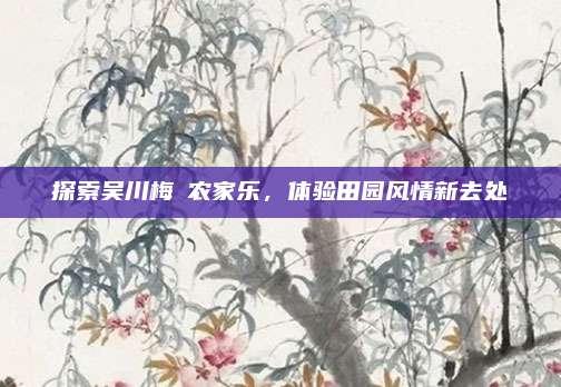 探索吴川梅菉农家乐，体验田园风情新去处