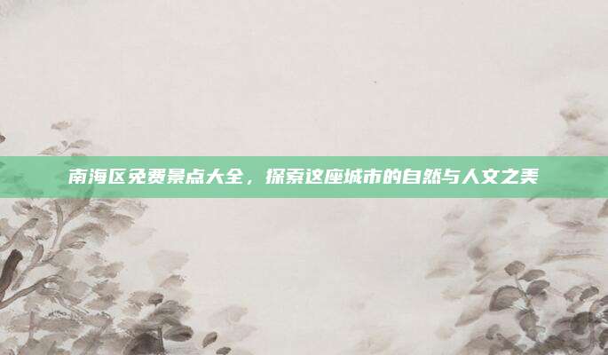 南海区免费景点大全，探索这座城市的自然与人文之美