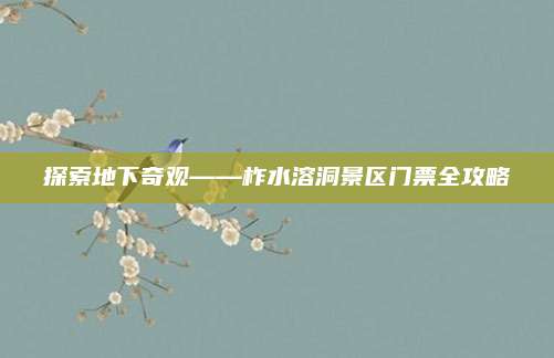 探索地下奇观——柞水溶洞景区门票全攻略