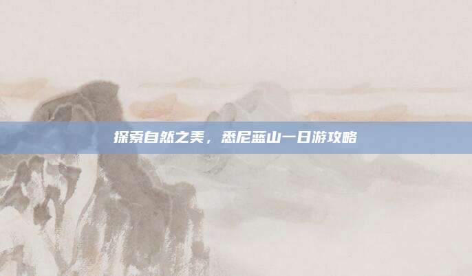探索自然之美，悉尼蓝山一日游攻略