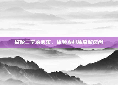 探秘二字农家乐，体验乡村休闲新风尚