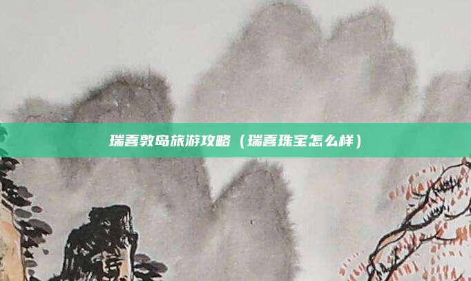 瑞喜敦岛旅游攻略(瑞喜珠宝怎么样)