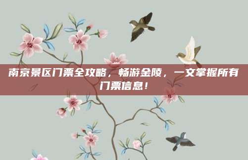 南京景区门票全攻略，畅游金陵，一文掌握所有门票信息！