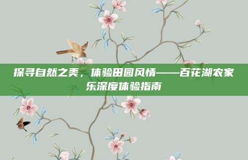 探寻自然之美，体验田园风情——百花湖农家乐深度体验指南