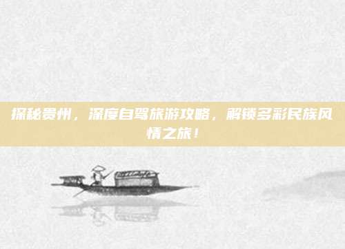 探秘贵州，深度自驾旅游攻略，解锁多彩民族风情之旅！
