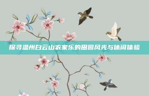 探寻温州白云山农家乐的田园风光与休闲体验