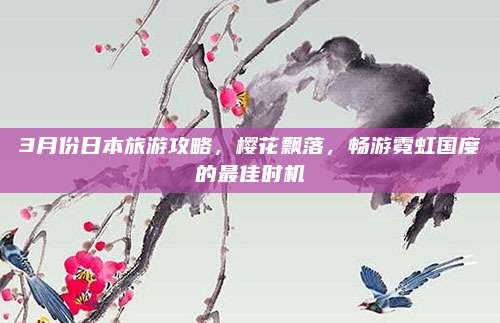 3月份日本旅游攻略，樱花飘落，畅游霓虹国度的最佳时机