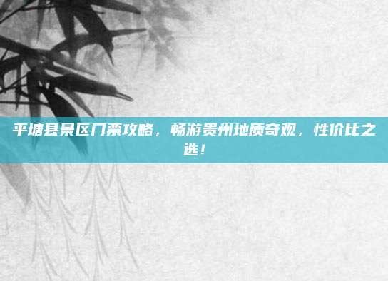 平塘县景区门票攻略，畅游贵州地质奇观，性价比之选！