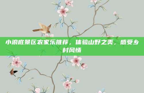 小浪底景区农家乐推荐，体验山野之美，感受乡村风情