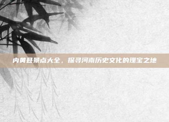 内黄县景点大全，探寻河南历史文化的瑰宝之地