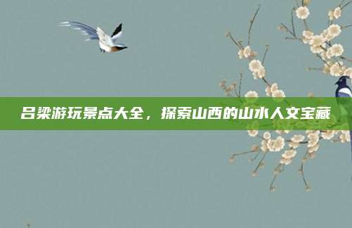 吕梁游玩景点大全，探索山西的山水人文宝藏