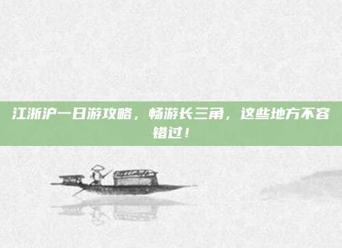 江浙沪一日游攻略，畅游长三角，这些地方不容错过！