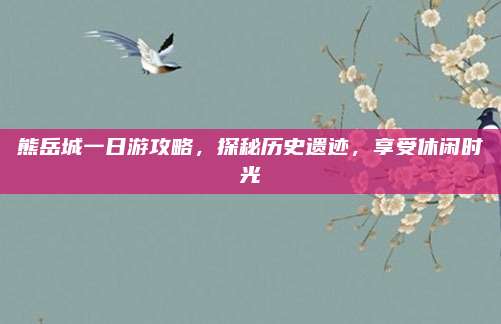 熊岳城一日游攻略，探秘历史遗迹，享受休闲时光
