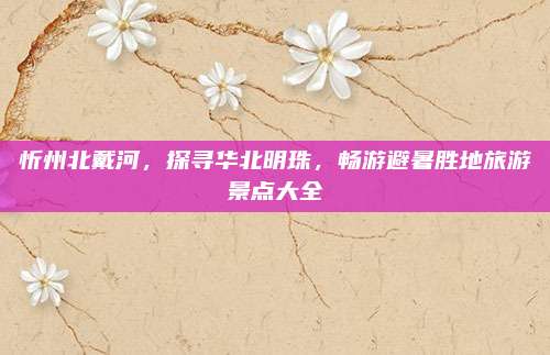 忻州北戴河，探寻华北明珠，畅游避暑胜地旅游景点大全
