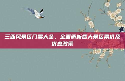 三亚风景区门票大全，全面解析各大景区票价及优惠政策