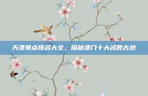 天津景点排名大全，探秘津门十大名胜古迹