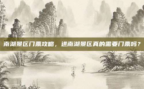 南湖景区门票攻略，进南湖景区真的需要门票吗？