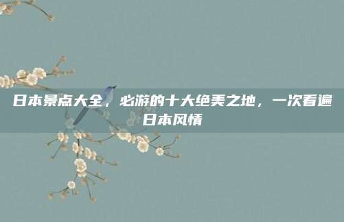 日本景点大全，必游的十大绝美之地，一次看遍日本风情