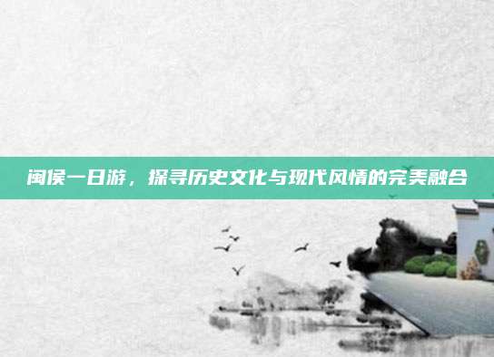 闽侯一日游，探寻历史文化与现代风情的完美融合
