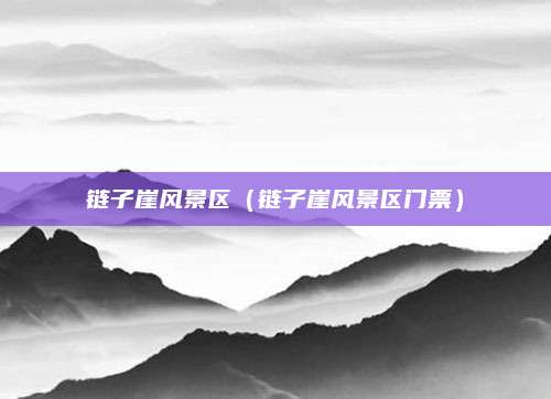 链子崖风景区(链子崖风景区门票)