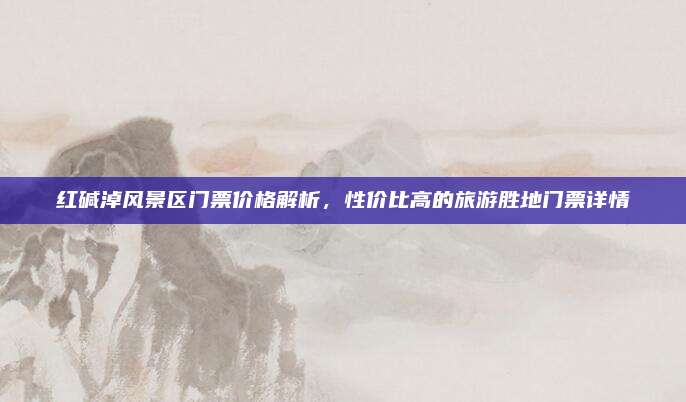 红碱淖风景区门票价格解析，性价比高的旅游胜地门票详情