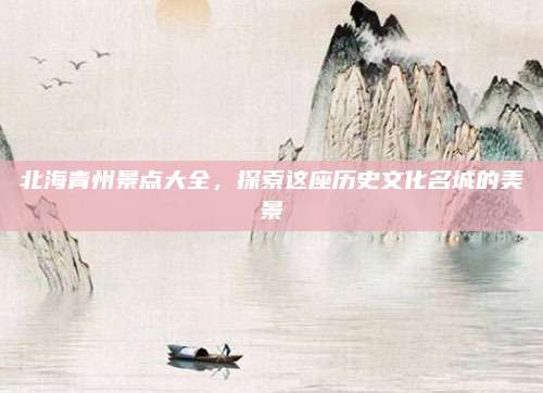 北海青州景点大全，探索这座历史文化名城的美景