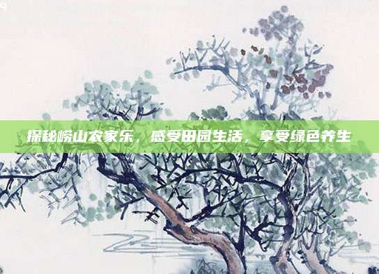 探秘崂山农家乐，感受田园生活，享受绿色养生