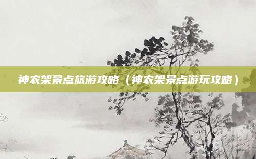 神农架景点旅游攻略（神农架景点游玩攻略）