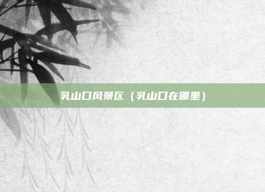 乳山口风景区(乳山口在哪里)