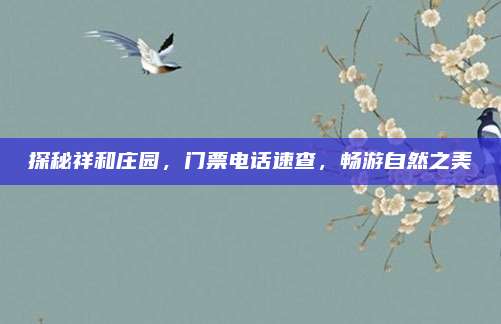 探秘祥和庄园，门票电话速查，畅游自然之美
