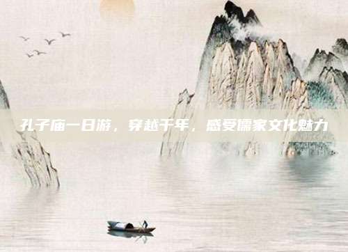 孔子庙一日游，穿越千年，感受儒家文化魅力