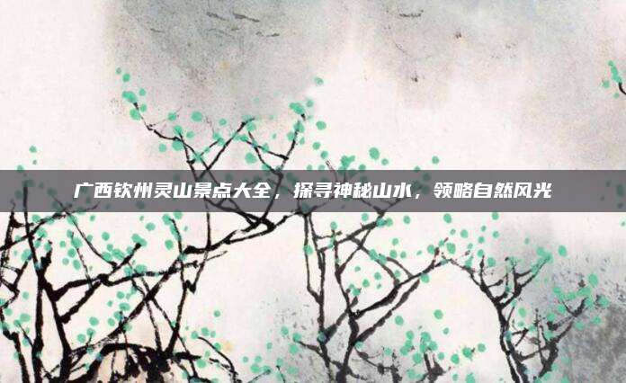 广西钦州灵山景点大全，探寻神秘山水，领略自然风光