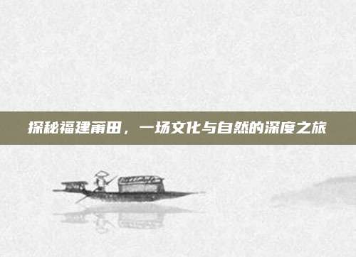 探秘福建莆田，一场文化与自然的深度之旅