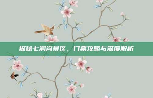 探秘七洞沟景区，门票攻略与深度解析
