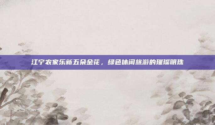 江宁农家乐新五朵金花，绿色休闲旅游的璀璨明珠