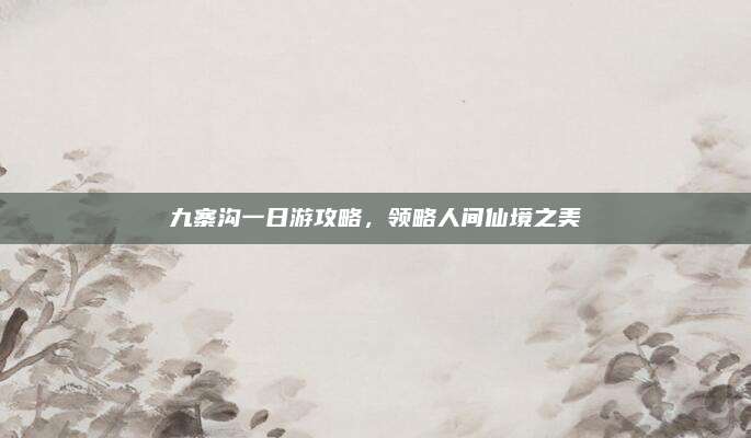 九寨沟一日游攻略，领略人间仙境之美