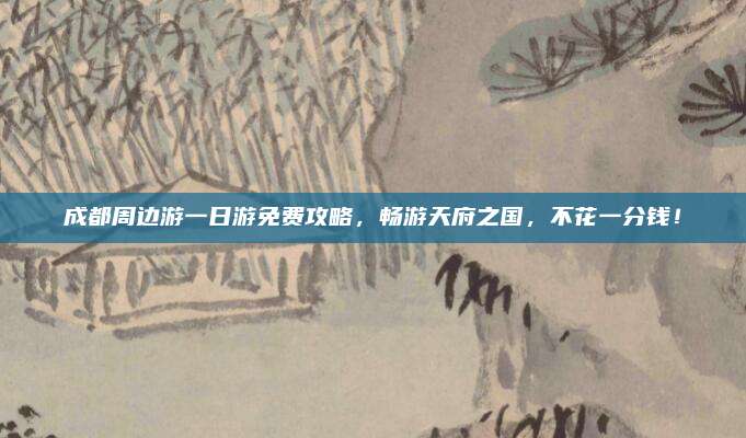 成都周边游一日游免费攻略，畅游天府之国，不花一分钱！