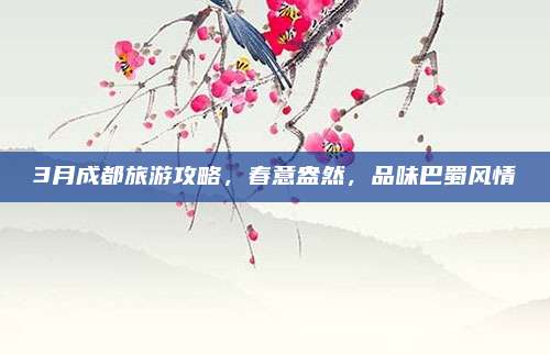 3月成都旅游攻略，春意盎然，品味巴蜀风情