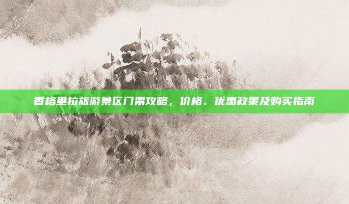 香格里拉旅游景区门票攻略，价格、优惠政策及购买指南
