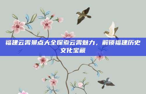 福建云霄景点大全探索云霄魅力，解锁福建历史文化宝藏