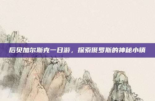 后贝加尔斯克一日游，探索俄罗斯的神秘小镇