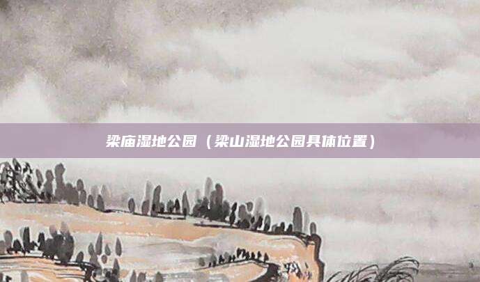 梁庙湿地公园(梁山湿地公园具体位置)