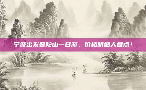 宁波出发普陀山一日游，价格明细大盘点！