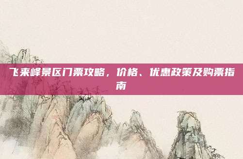 飞来峰景区门票攻略，价格、优惠政策及购票指南