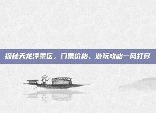 探秘天龙潭景区，门票价格、游玩攻略一网打尽