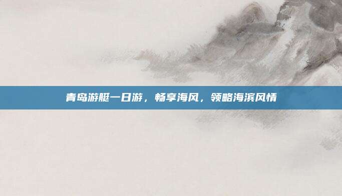 青岛游艇一日游，畅享海风，领略海滨风情
