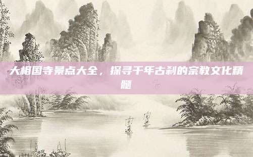 大相国寺景点大全，探寻千年古刹的宗教文化精髓