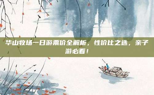 华山牧场一日游票价全解析，性价比之选，亲子游必看！